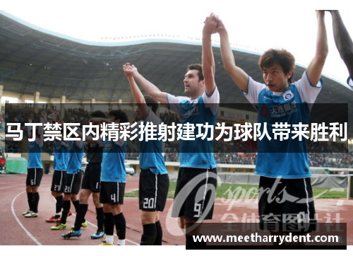 马丁禁区内精彩推射建功为球队带来胜利