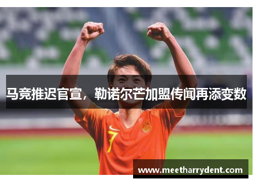 马竞推迟官宣，勒诺尔芒加盟传闻再添变数