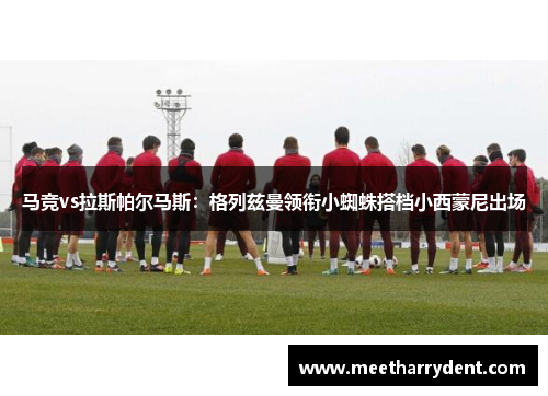 马竞vs拉斯帕尔马斯：格列兹曼领衔小蜘蛛搭档小西蒙尼出场