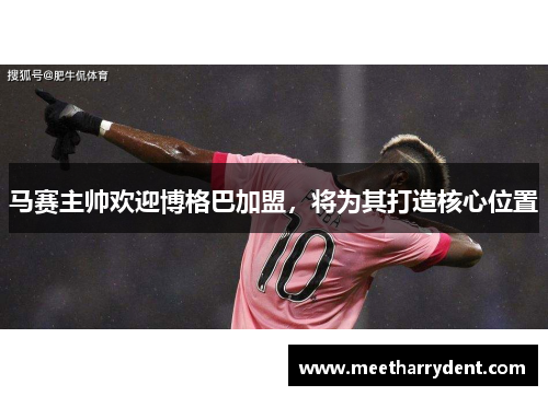 马赛主帅欢迎博格巴加盟，将为其打造核心位置